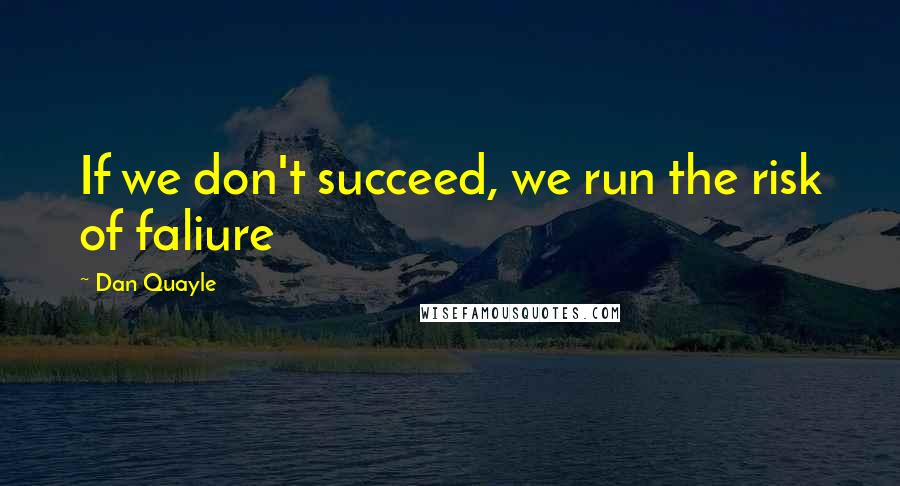 Dan Quayle Quotes: If we don't succeed, we run the risk of faliure