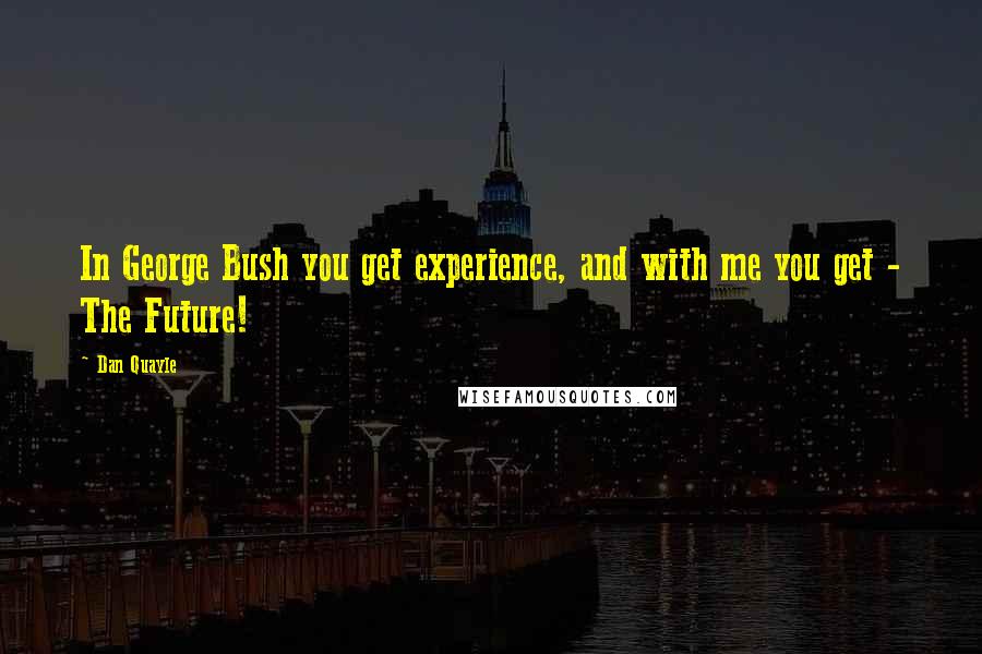 Dan Quayle Quotes: In George Bush you get experience, and with me you get - The Future!