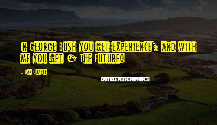 Dan Quayle Quotes: In George Bush you get experience, and with me you get - The Future!