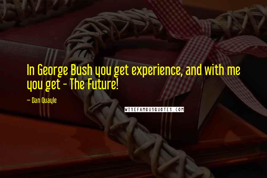 Dan Quayle Quotes: In George Bush you get experience, and with me you get - The Future!