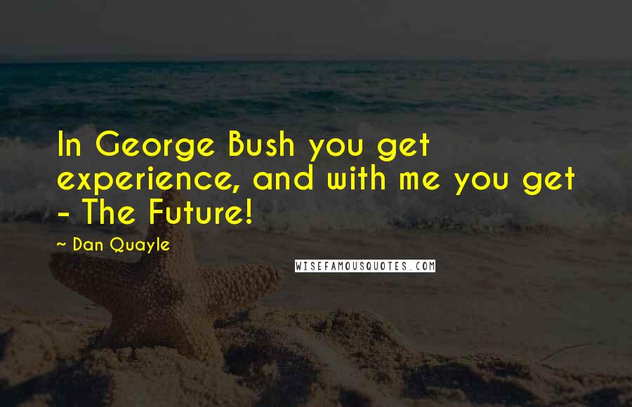 Dan Quayle Quotes: In George Bush you get experience, and with me you get - The Future!