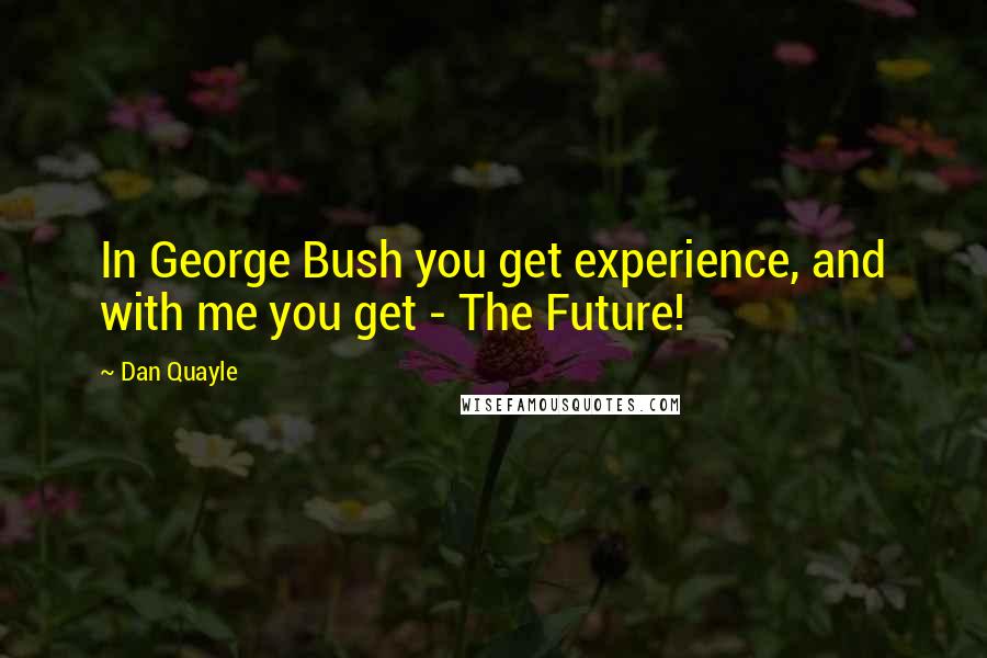 Dan Quayle Quotes: In George Bush you get experience, and with me you get - The Future!