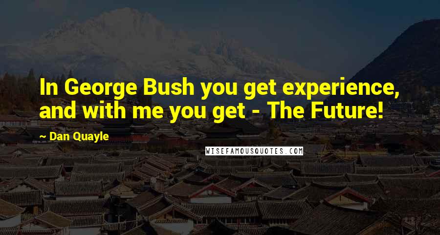 Dan Quayle Quotes: In George Bush you get experience, and with me you get - The Future!