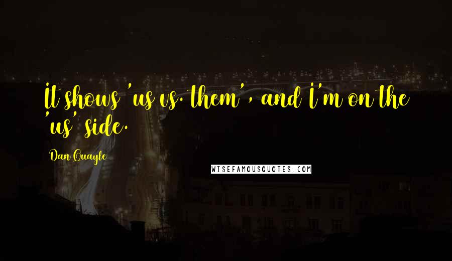 Dan Quayle Quotes: It shows 'us vs. them', and I'm on the 'us' side.