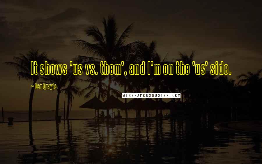 Dan Quayle Quotes: It shows 'us vs. them', and I'm on the 'us' side.