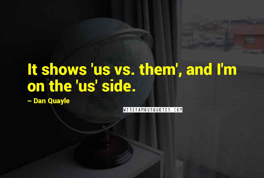 Dan Quayle Quotes: It shows 'us vs. them', and I'm on the 'us' side.