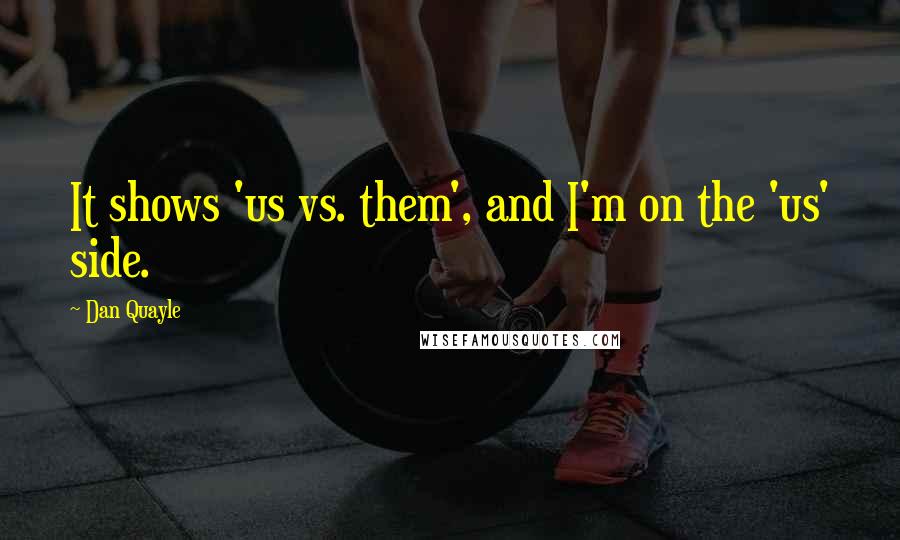 Dan Quayle Quotes: It shows 'us vs. them', and I'm on the 'us' side.