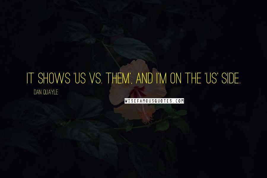 Dan Quayle Quotes: It shows 'us vs. them', and I'm on the 'us' side.