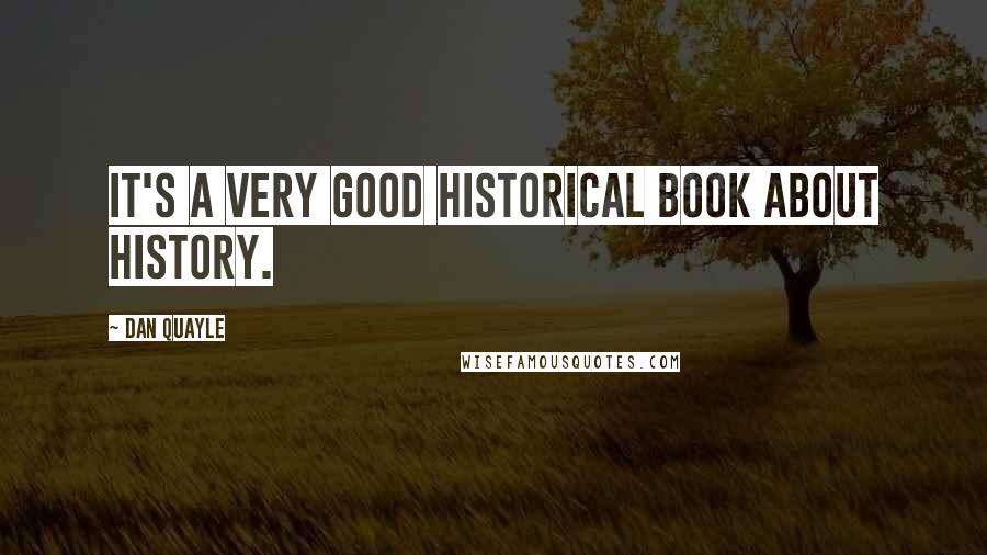 Dan Quayle Quotes: It's a very good historical book about history.