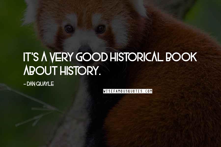 Dan Quayle Quotes: It's a very good historical book about history.