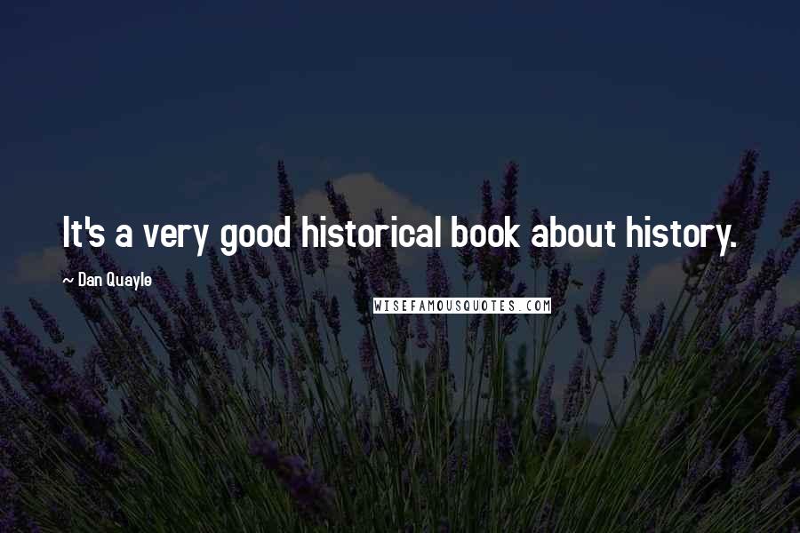 Dan Quayle Quotes: It's a very good historical book about history.