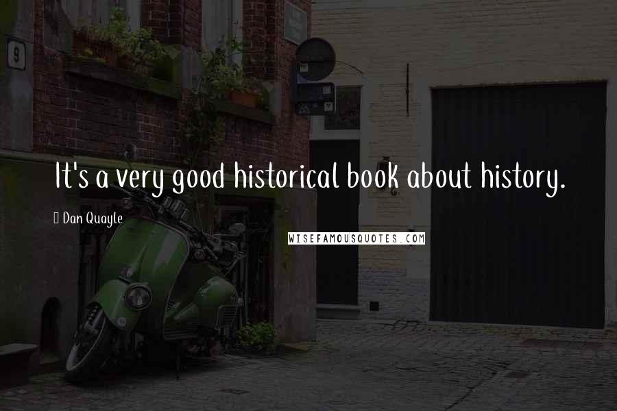 Dan Quayle Quotes: It's a very good historical book about history.