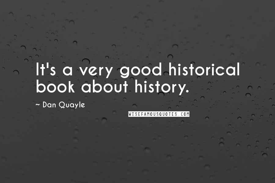 Dan Quayle Quotes: It's a very good historical book about history.