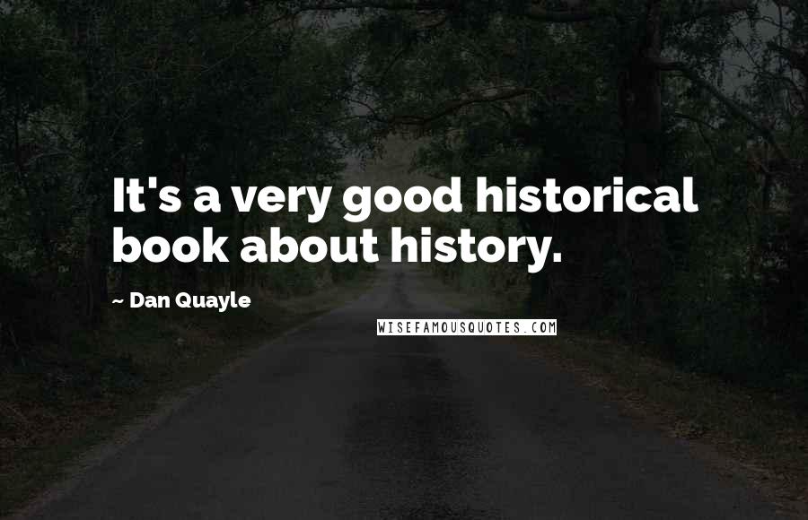 Dan Quayle Quotes: It's a very good historical book about history.