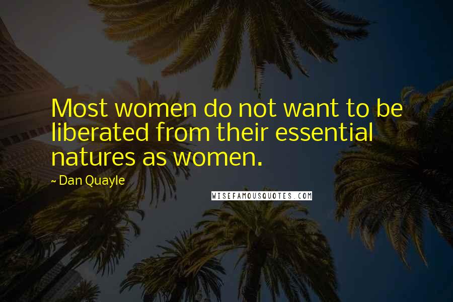 Dan Quayle Quotes: Most women do not want to be liberated from their essential natures as women.