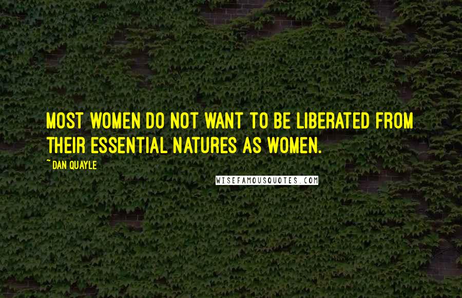 Dan Quayle Quotes: Most women do not want to be liberated from their essential natures as women.