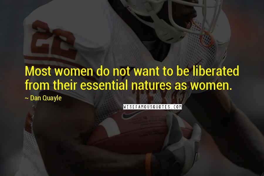 Dan Quayle Quotes: Most women do not want to be liberated from their essential natures as women.