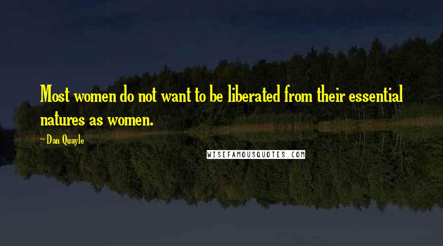 Dan Quayle Quotes: Most women do not want to be liberated from their essential natures as women.