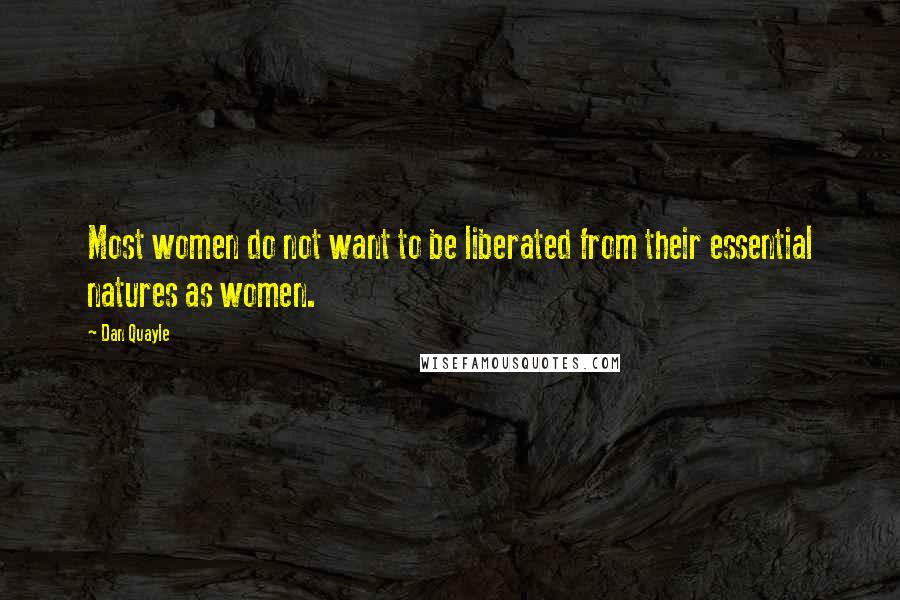 Dan Quayle Quotes: Most women do not want to be liberated from their essential natures as women.