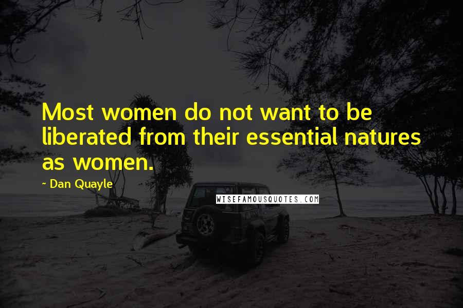 Dan Quayle Quotes: Most women do not want to be liberated from their essential natures as women.