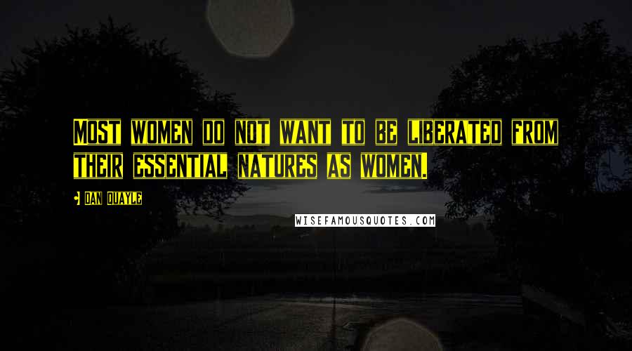 Dan Quayle Quotes: Most women do not want to be liberated from their essential natures as women.