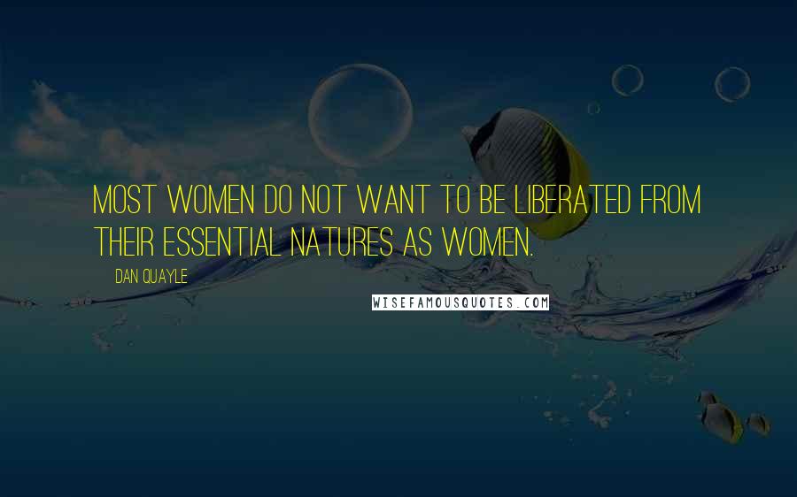 Dan Quayle Quotes: Most women do not want to be liberated from their essential natures as women.