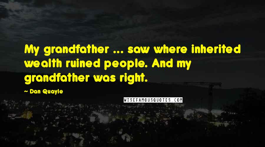 Dan Quayle Quotes: My grandfather ... saw where inherited wealth ruined people. And my grandfather was right.