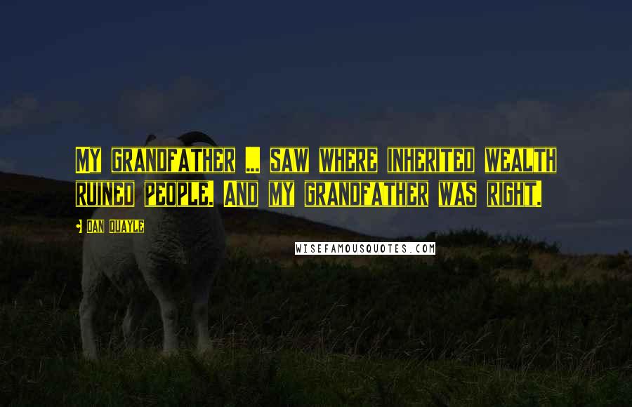 Dan Quayle Quotes: My grandfather ... saw where inherited wealth ruined people. And my grandfather was right.