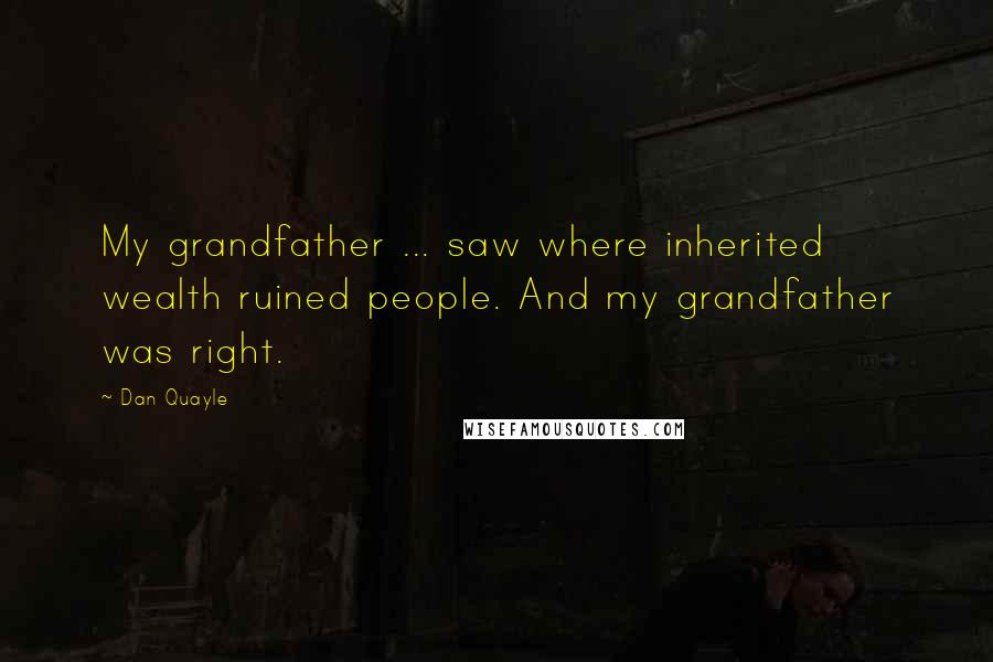 Dan Quayle Quotes: My grandfather ... saw where inherited wealth ruined people. And my grandfather was right.