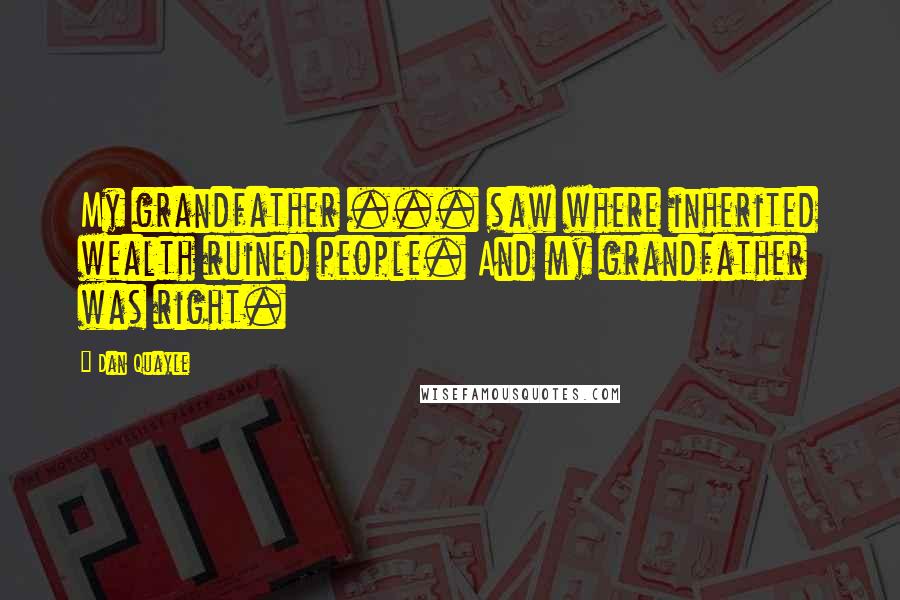 Dan Quayle Quotes: My grandfather ... saw where inherited wealth ruined people. And my grandfather was right.