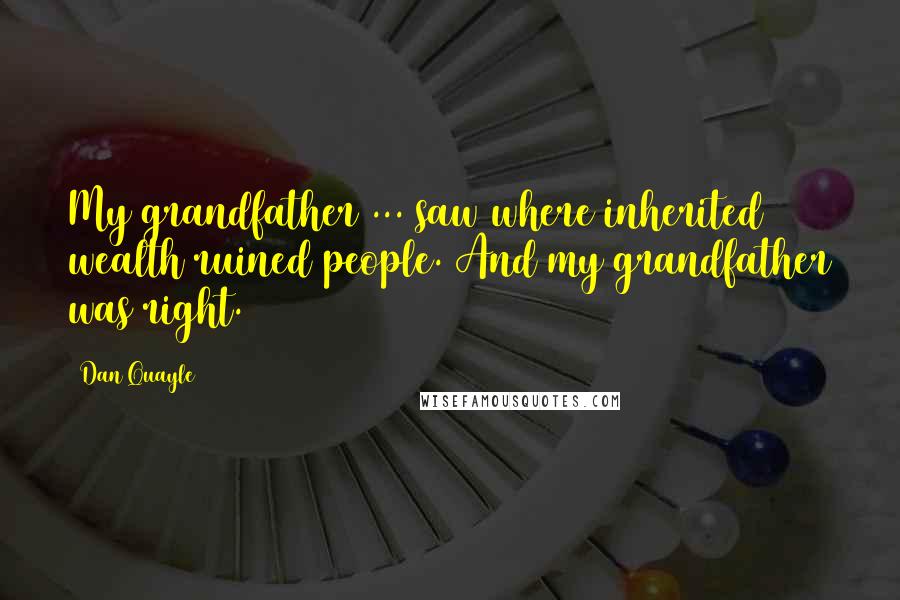 Dan Quayle Quotes: My grandfather ... saw where inherited wealth ruined people. And my grandfather was right.