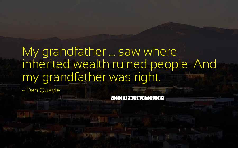 Dan Quayle Quotes: My grandfather ... saw where inherited wealth ruined people. And my grandfather was right.