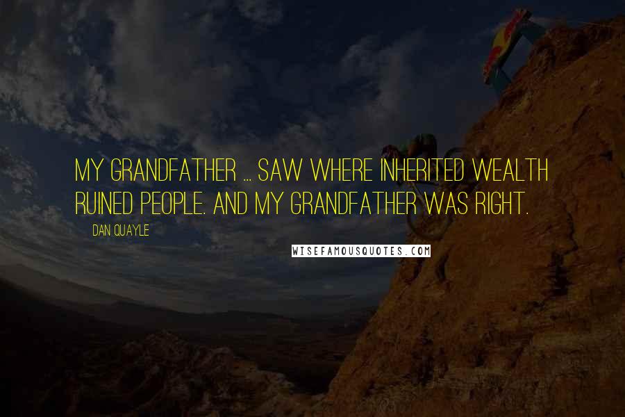 Dan Quayle Quotes: My grandfather ... saw where inherited wealth ruined people. And my grandfather was right.