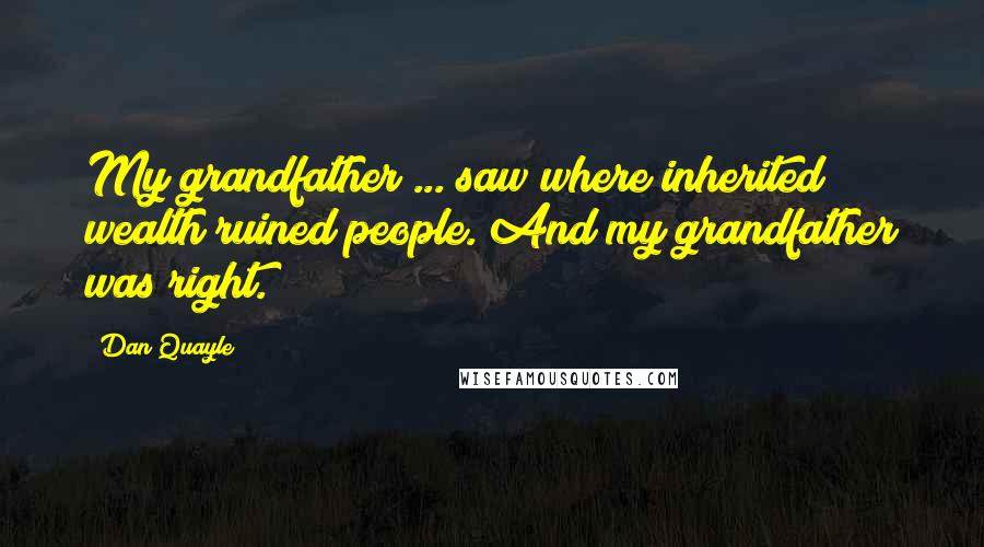 Dan Quayle Quotes: My grandfather ... saw where inherited wealth ruined people. And my grandfather was right.
