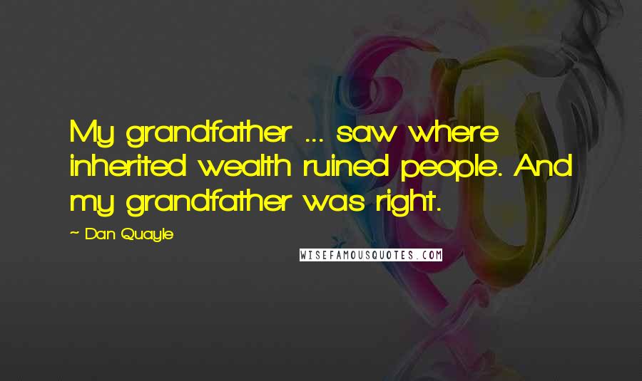 Dan Quayle Quotes: My grandfather ... saw where inherited wealth ruined people. And my grandfather was right.