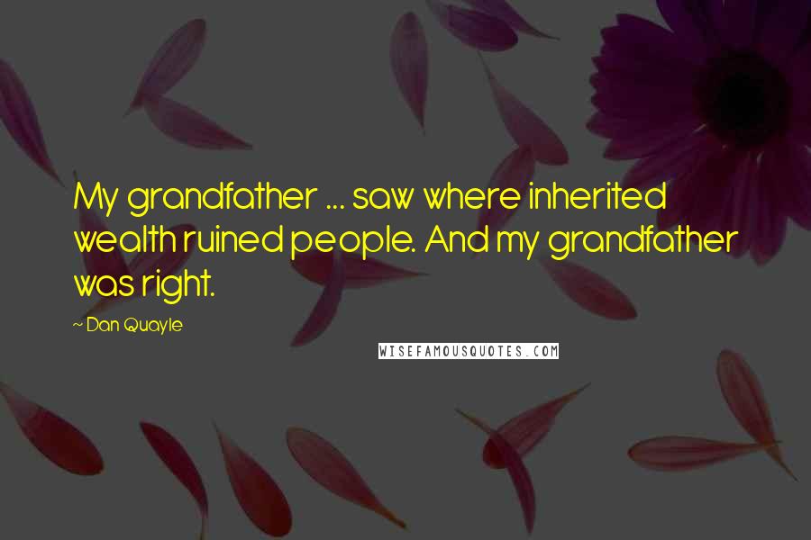 Dan Quayle Quotes: My grandfather ... saw where inherited wealth ruined people. And my grandfather was right.