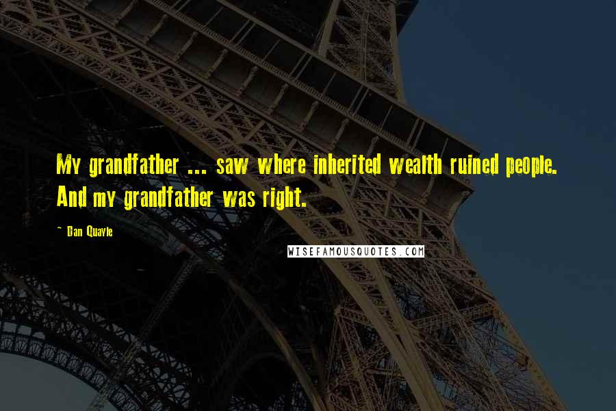 Dan Quayle Quotes: My grandfather ... saw where inherited wealth ruined people. And my grandfather was right.