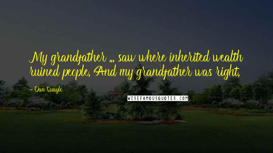 Dan Quayle Quotes: My grandfather ... saw where inherited wealth ruined people. And my grandfather was right.