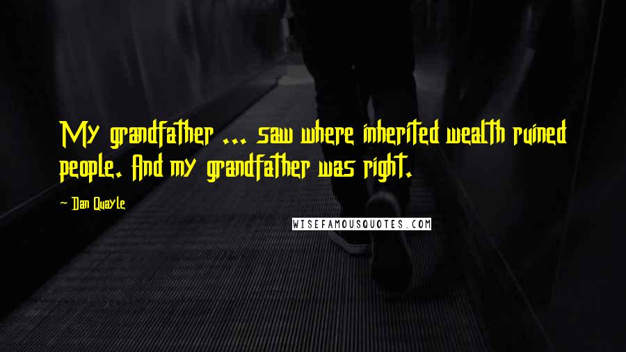 Dan Quayle Quotes: My grandfather ... saw where inherited wealth ruined people. And my grandfather was right.