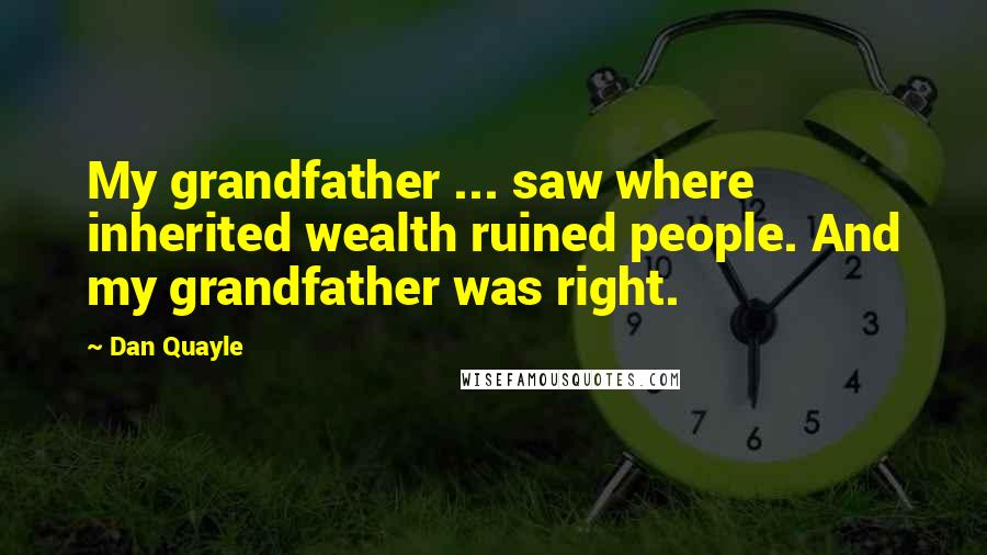 Dan Quayle Quotes: My grandfather ... saw where inherited wealth ruined people. And my grandfather was right.