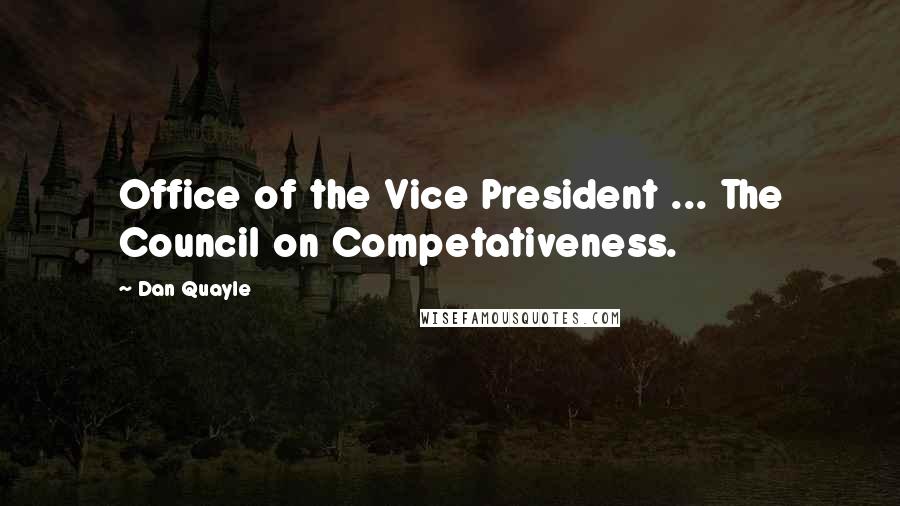 Dan Quayle Quotes: Office of the Vice President ... The Council on Competativeness.