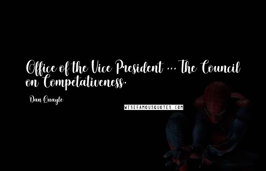 Dan Quayle Quotes: Office of the Vice President ... The Council on Competativeness.