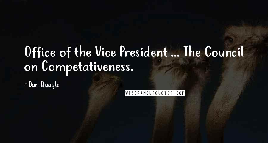 Dan Quayle Quotes: Office of the Vice President ... The Council on Competativeness.