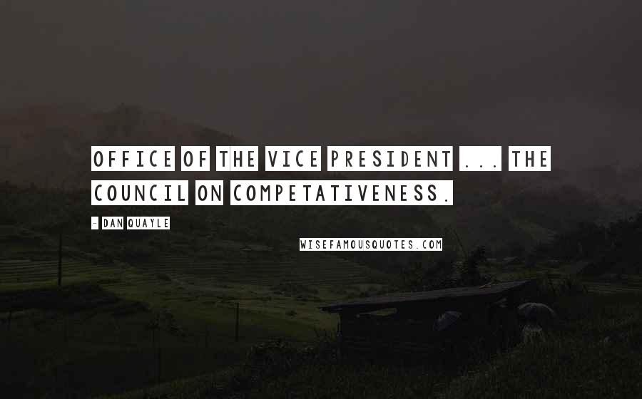 Dan Quayle Quotes: Office of the Vice President ... The Council on Competativeness.