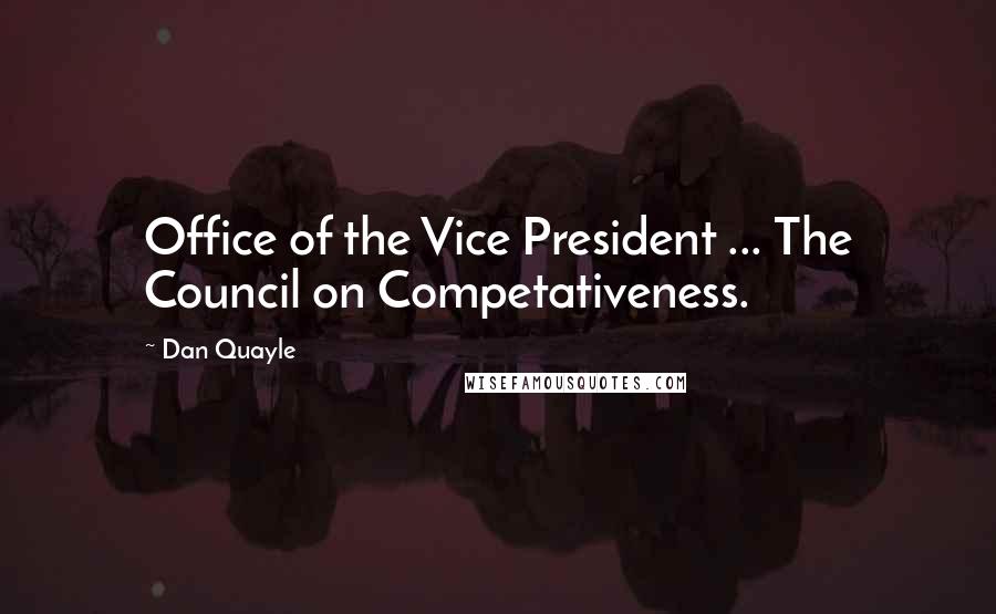 Dan Quayle Quotes: Office of the Vice President ... The Council on Competativeness.