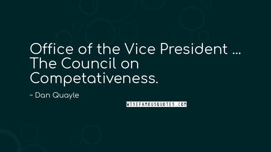 Dan Quayle Quotes: Office of the Vice President ... The Council on Competativeness.