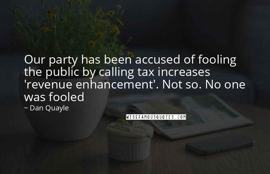 Dan Quayle Quotes: Our party has been accused of fooling the public by calling tax increases 'revenue enhancement'. Not so. No one was fooled