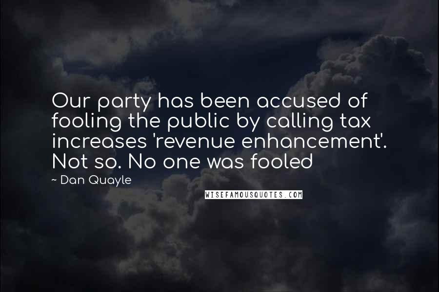 Dan Quayle Quotes: Our party has been accused of fooling the public by calling tax increases 'revenue enhancement'. Not so. No one was fooled