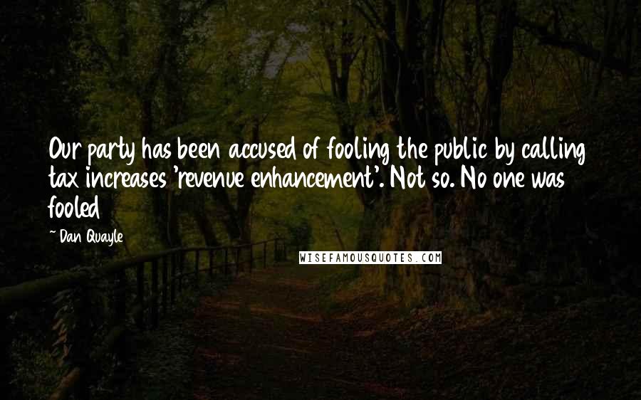 Dan Quayle Quotes: Our party has been accused of fooling the public by calling tax increases 'revenue enhancement'. Not so. No one was fooled