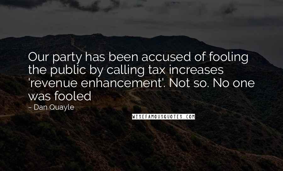 Dan Quayle Quotes: Our party has been accused of fooling the public by calling tax increases 'revenue enhancement'. Not so. No one was fooled